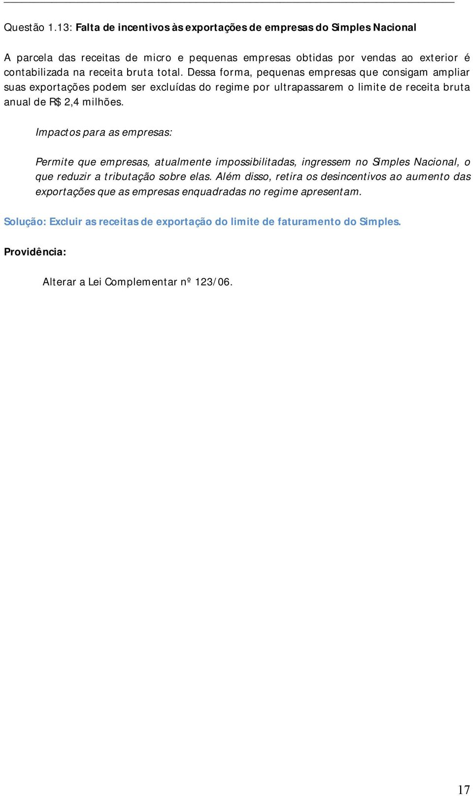 total. Dessa forma, pequenas empresas que consigam ampliar suas exportações podem ser excluídas do regime por ultrapassarem o limite de receita bruta anual de R$ 2,4 milhões.