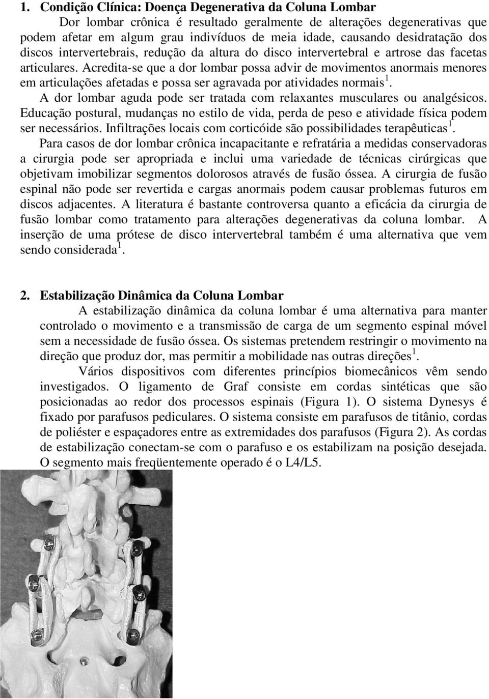 Acredita-se que a dor lombar possa advir de movimentos anormais menores em articulações afetadas e possa ser agravada por atividades normais 1.