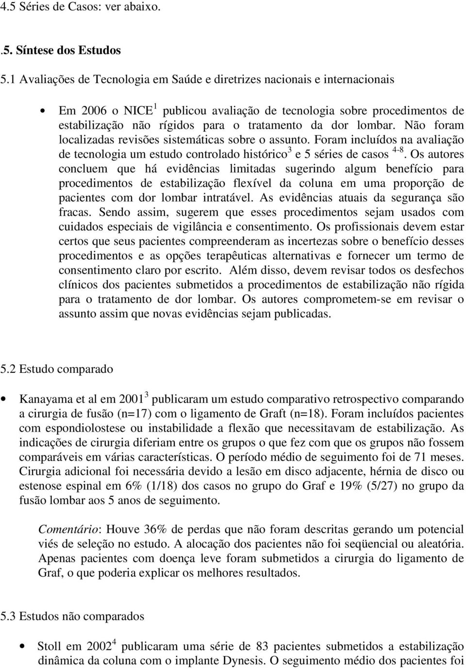 lombar. Não foram localizadas revisões sistemáticas sobre o assunto. Foram incluídos na avaliação de tecnologia um estudo controlado histórico 3 e 5 séries de casos 4-8.