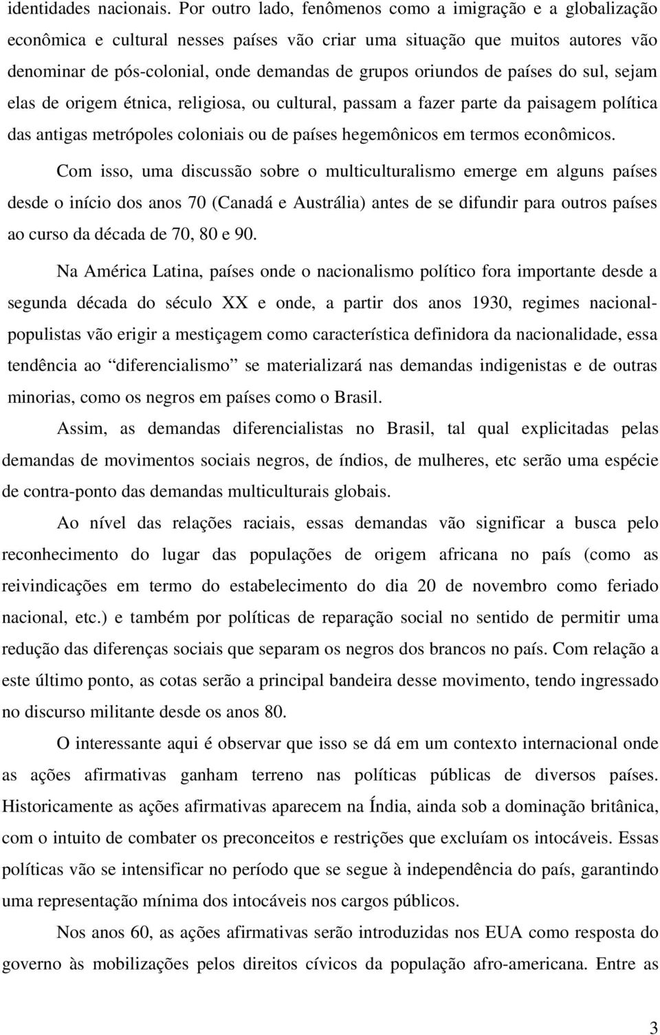 oriundos de países do sul, sejam elas de origem étnica, religiosa, ou cultural, passam a fazer parte da paisagem política das antigas metrópoles coloniais ou de países hegemônicos em termos