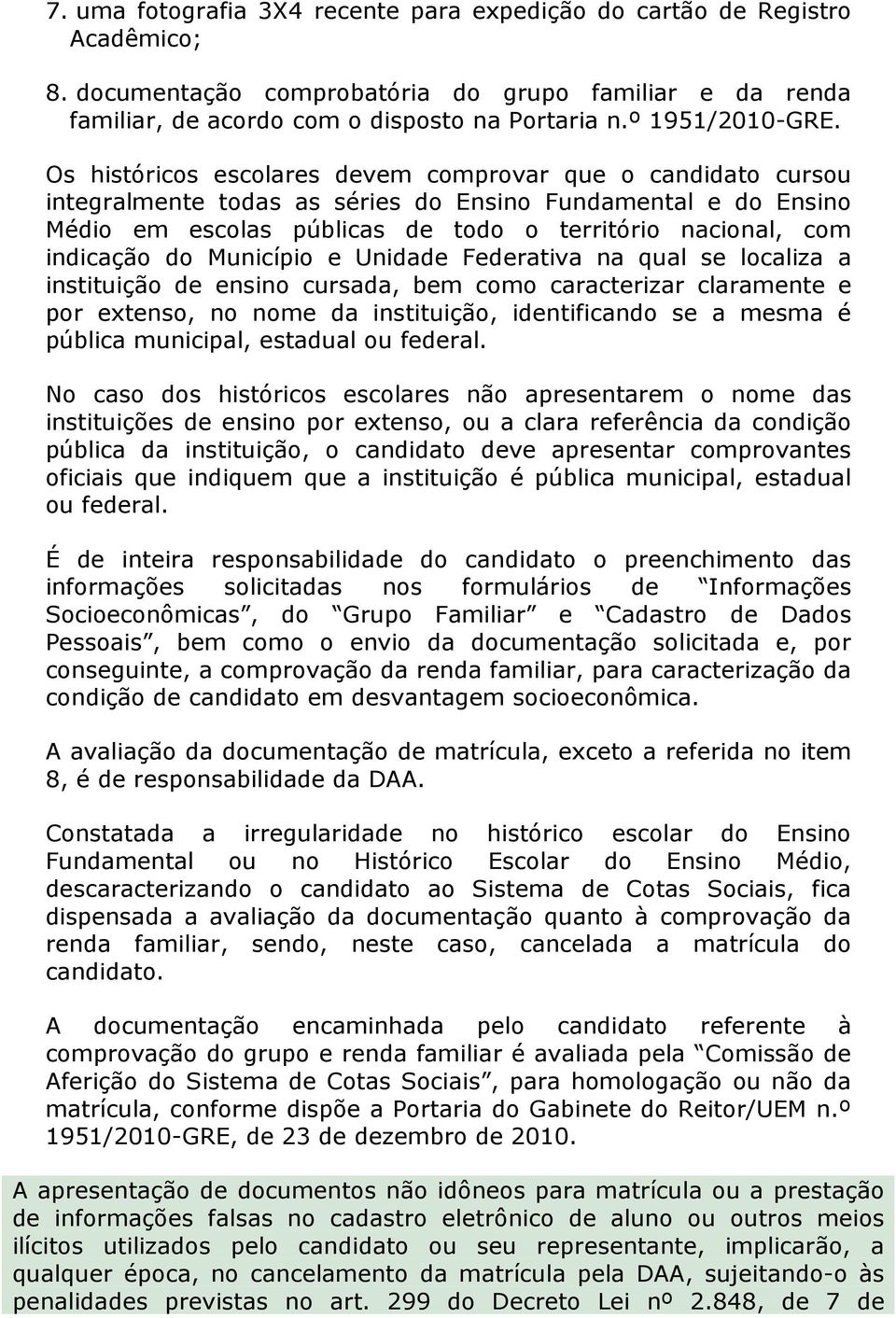 Os históricos escolares devem comprovar que o candidato cursou integralmente todas as séries do Ensino Fundamental e do Ensino Médio em escolas públicas de todo o território nacional, com indicação