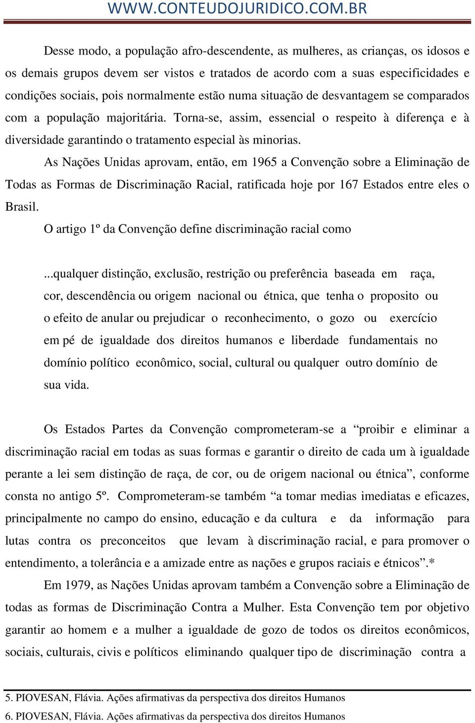 As Nações Unidas aprovam, então, em 1965 a Convenção sobre a Eliminação de Todas as Formas de Discriminação Racial, ratificada hoje por 167 Estados entre eles o Brasil.