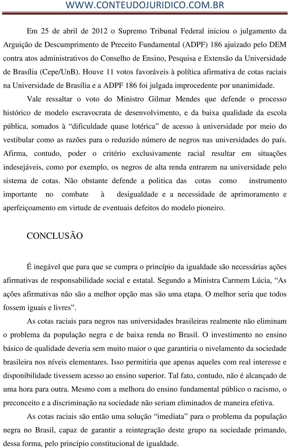 Houve 11 votos favoráveis à política afirmativa de cotas raciais na Universidade de Brasília e a ADPF 186 foi julgada improcedente por unanimidade.