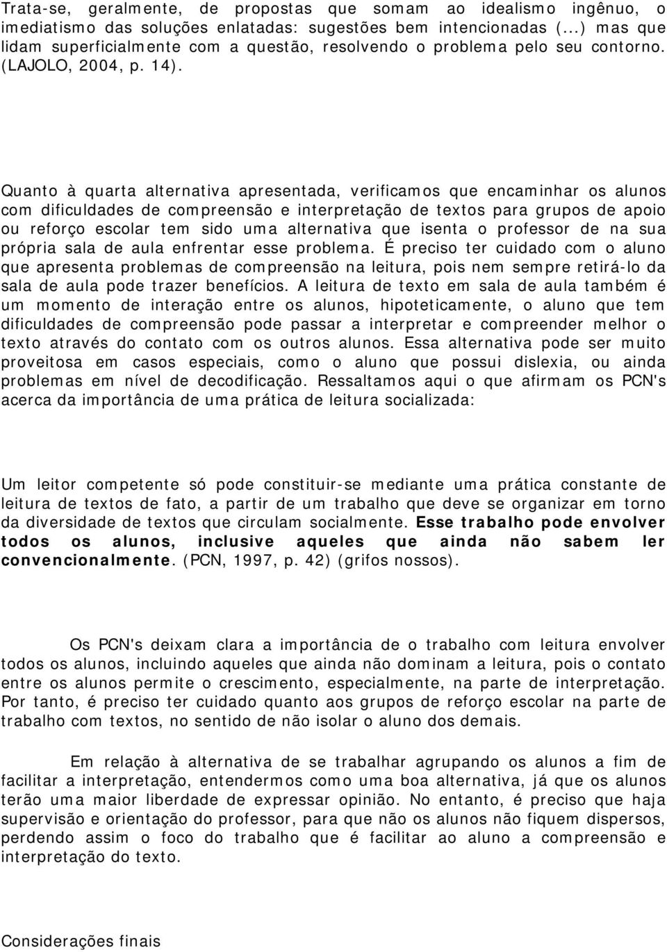 Quanto à quarta alternativa apresentada, verificamos que encaminhar os alunos com dificuldades de compreensão e interpretação de textos para grupos de apoio ou reforço escolar tem sido uma