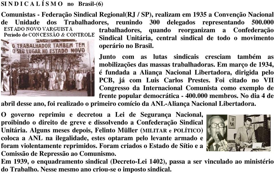 Junto com as lutas sindicais cresciam também as mobilizações das massas trabalhadoras. Em março de 1934, é fundada a Aliança Nacional Libertadora, dirigida pelo PCB, já com Luis Carlos Prestes.