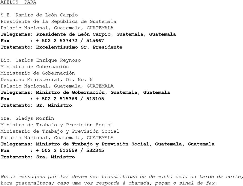 8 Palacio Nacional, Telegramas: Ministro de Gobernación, Guatemala, Guatemala Fax : + 502 2 515368 / 518105 Tratamento: Sr. Ministro Sra.
