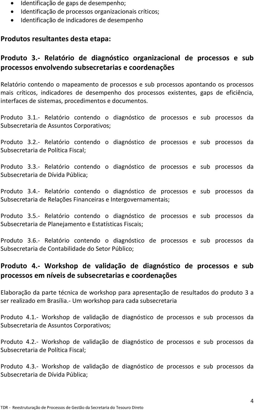 mais críticos, indicadores de desempenho dos processos existentes, gaps de eficiência, interfaces de sistemas, procedimentos e documentos. Produto 3.1.