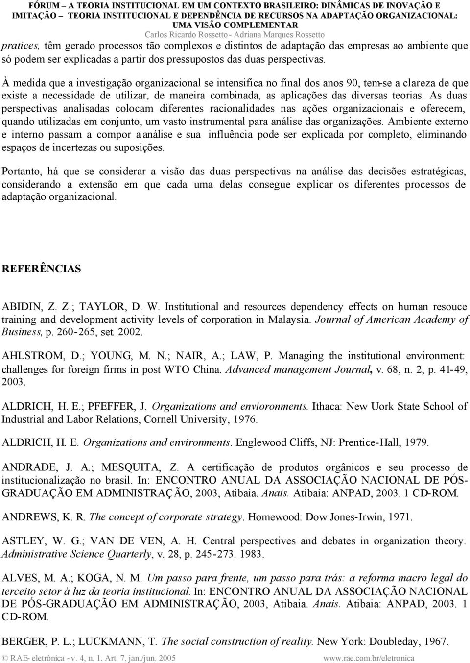 As duas perspectivas analisadas colocam diferentes racionalidades nas ações organizacionais e oferecem, quando utilizadas em conjunto, um vasto instrumental para análise das organizações.