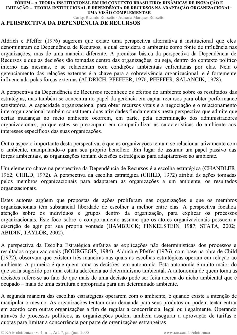 A premissa básica da perspectiva da Dependência de Recursos é que as decisões são tomadas dentro das organizações, ou seja, dentro do contexto político interno das mesmas, e se relacionam com