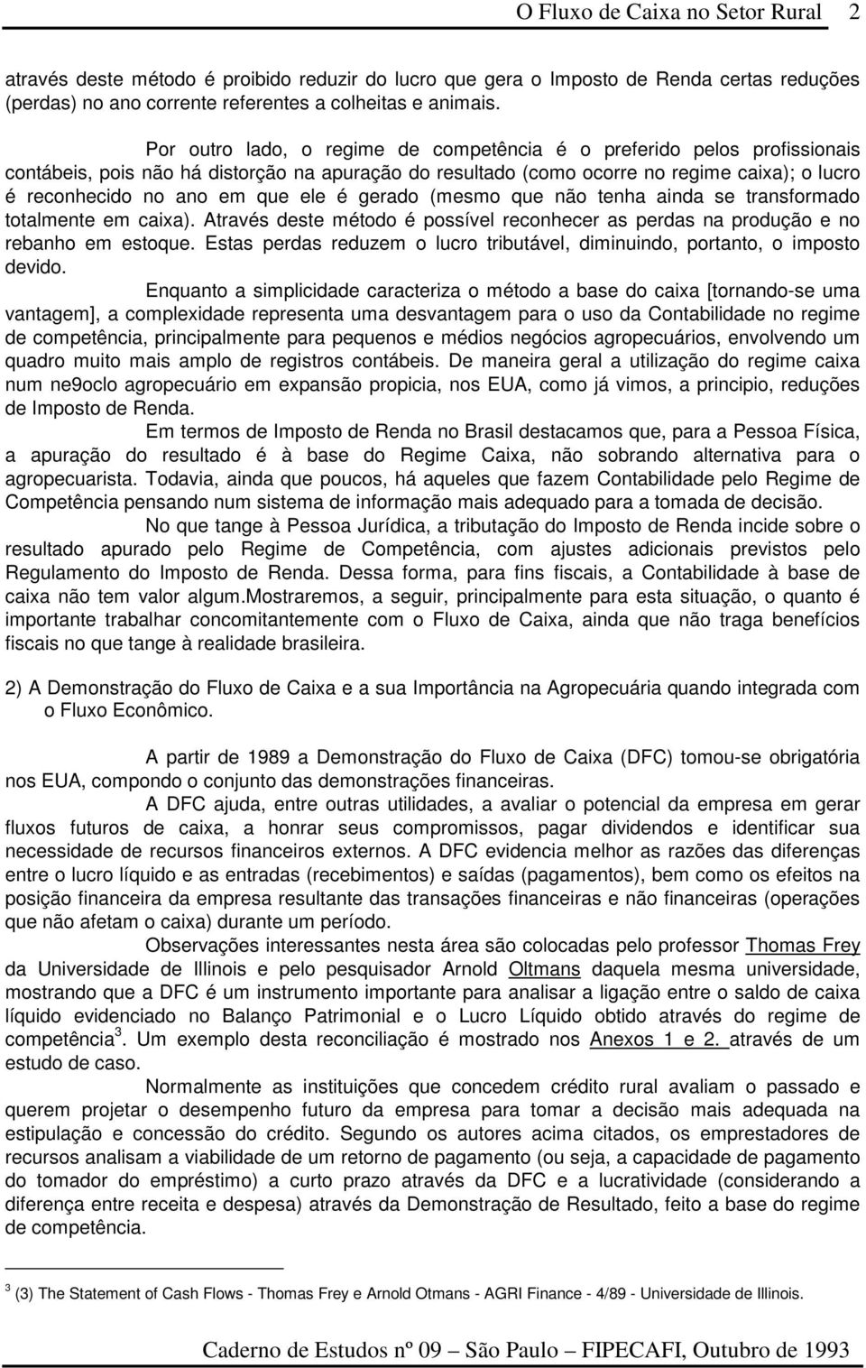 ele é gerado (mesmo que não tenha ainda se transformado totalmente em caixa). Através deste método é possível reconhecer as perdas na produção e no rebanho em estoque.