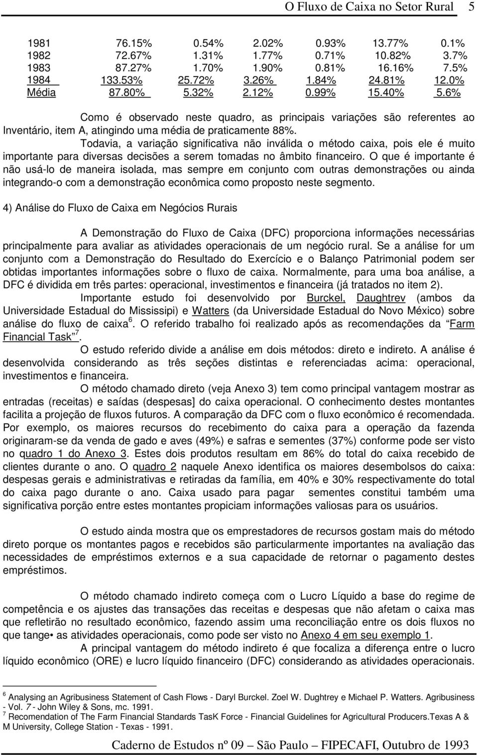 Todavia, a variação significativa não inválida o método caixa, pois ele é muito importante para diversas decisões a serem tomadas no âmbito financeiro.