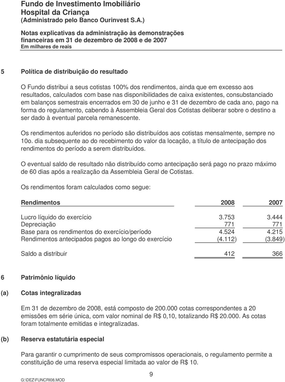 dado à eventual parcela remanescente. Os rendimentos auferidos no período são distribuídos aos cotistas mensalmente, sempre no 10o.