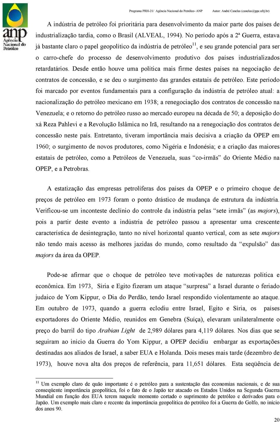 países industrializados retardatários. Desde então houve uma política mais firme destes países na negociação de contratos de concessão, e se deu o surgimento das grandes estatais de petróleo.