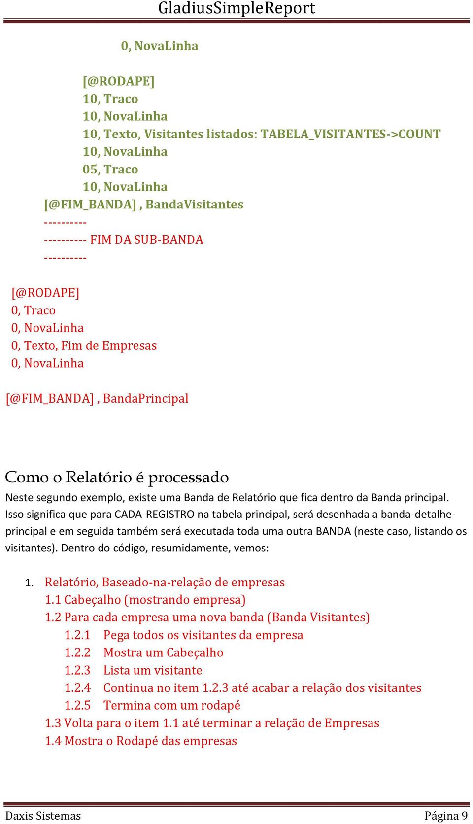 Isso significa que para CADA-REGISTRO na tabela principal, será desenhada a banda-detalheprincipal e em seguida também será executada toda uma outra BANDA (neste caso, listando os visitantes).