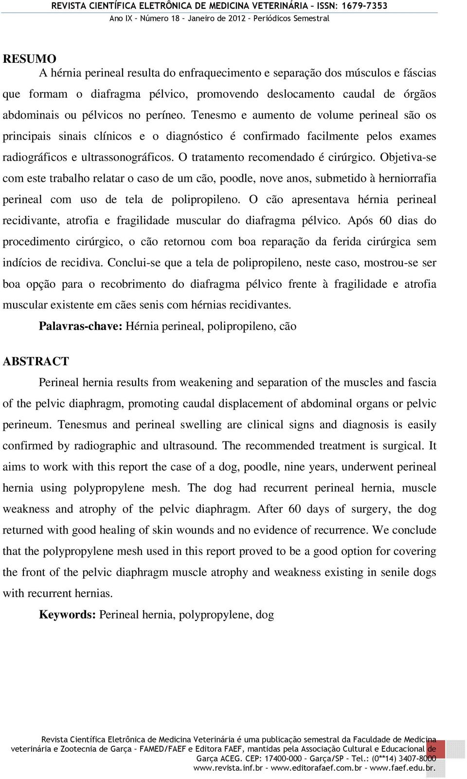 Objetiva-se com este trabalho relatar o caso de um cão, poodle, nove anos, submetido à herniorrafia perineal com uso de tela de polipropileno.