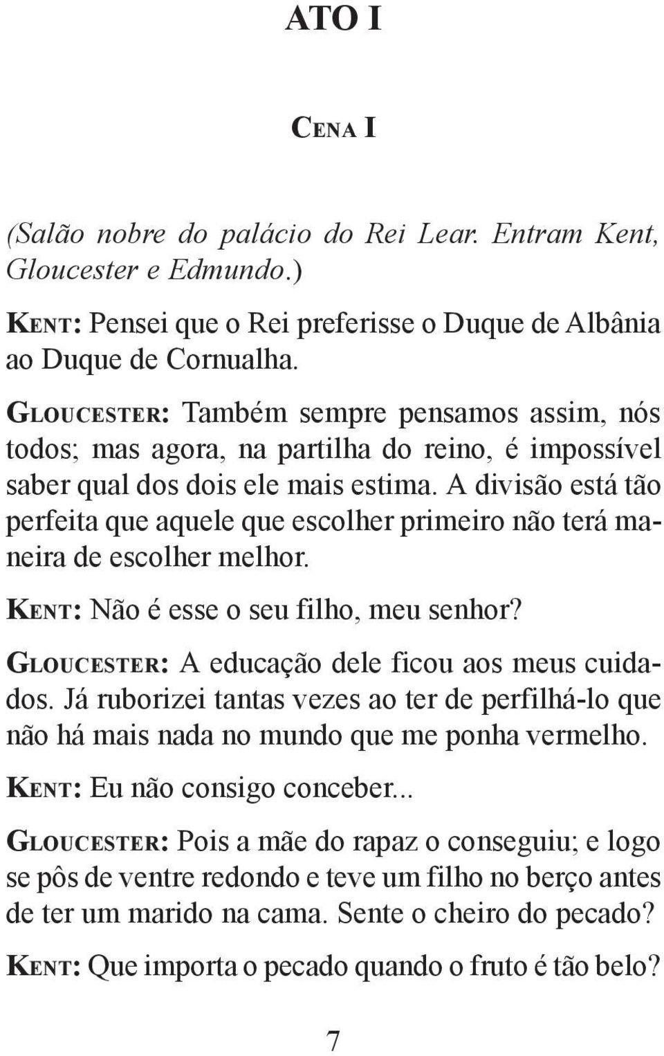 A divisão está tão perfeita que aquele que escolher primeiro não terá maneira de escolher melhor. KENT: Não é esse o seu filho, meu senhor? GLOUCESTER: A educação dele ficou aos meus cuidados.