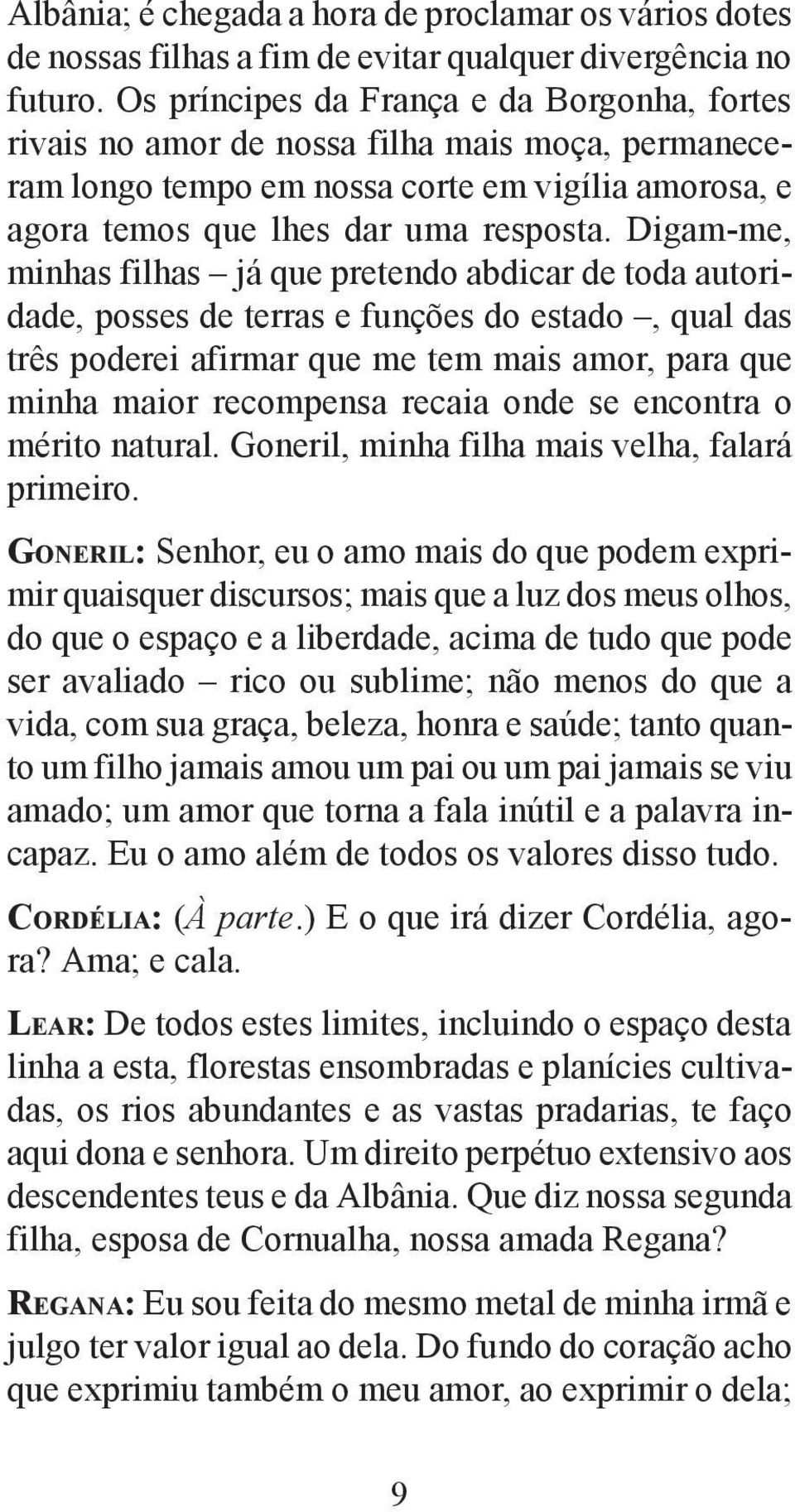 Digam-me, minhas filhas já que pretendo abdicar de toda autoridade, posses de terras e funções do estado, qual das três poderei afirmar que me tem mais amor, para que minha maior recompensa recaia