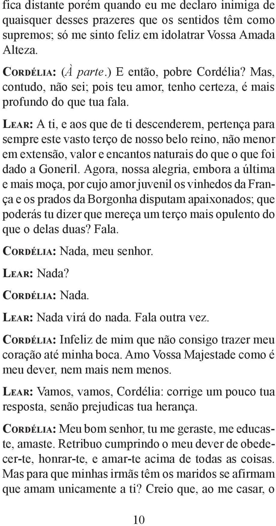 LEAR: A ti, e aos que de ti descenderem, pertença para sempre este vasto terço de nosso belo reino, não menor em extensão, valor e encantos naturais do que o que foi dado a Goneril.