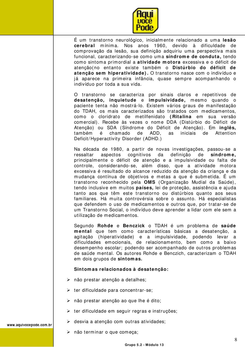 atividade motora excessiva e o déficit de atenção(no entanto existe também o Distúrbio do déficit de atenção sem hiperatividade).