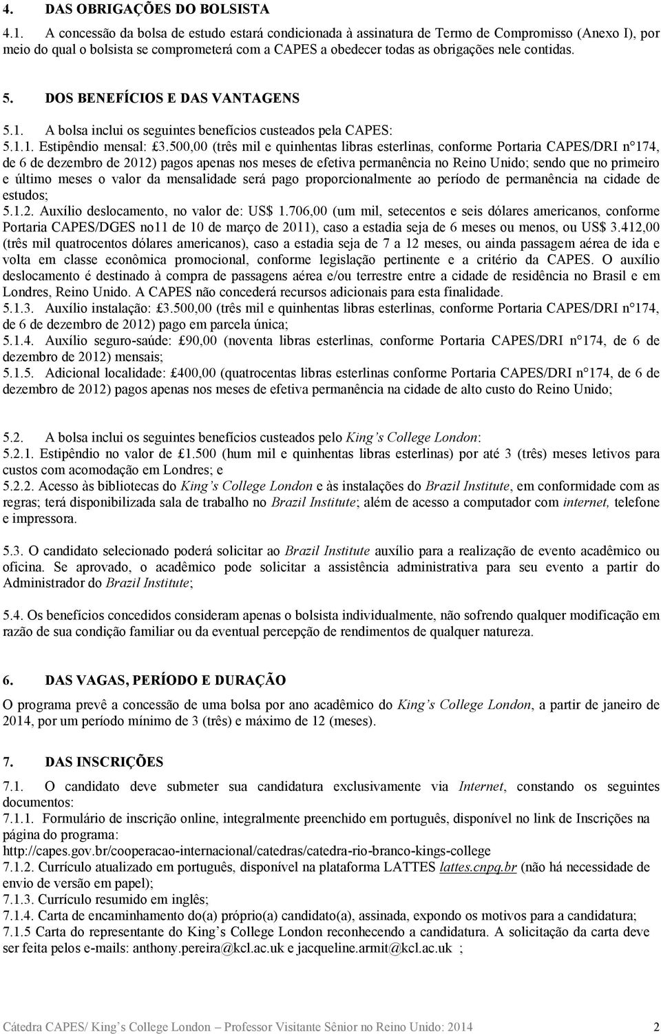 5. DOS BENEFÍCIOS E DAS VANTAGENS 5.1. A bolsa inclui os seguintes benefícios custeados pela CAPES: 5.1.1. Estipêndio mensal: 3.