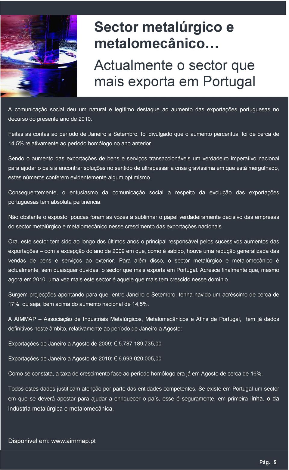 Sendo o aumento das exportações de bens e serviços transaccionáveis um verdadeiro imperativo nacional para ajudar o país a encontrar soluções no sentido de ultrapassar a crise gravíssima em que está