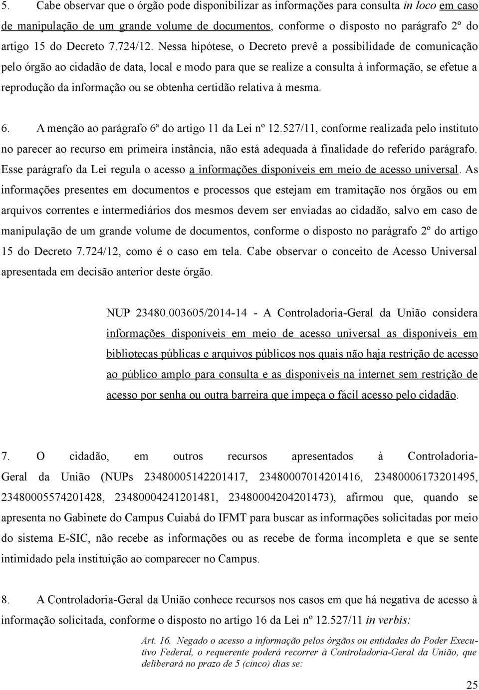 Nessa hipótese, o Decreto prevê a possibilidade de comunicação pelo órgão ao cidadão de data, local e modo para que se realize a consulta à informação, se efetue a reprodução da informação ou se