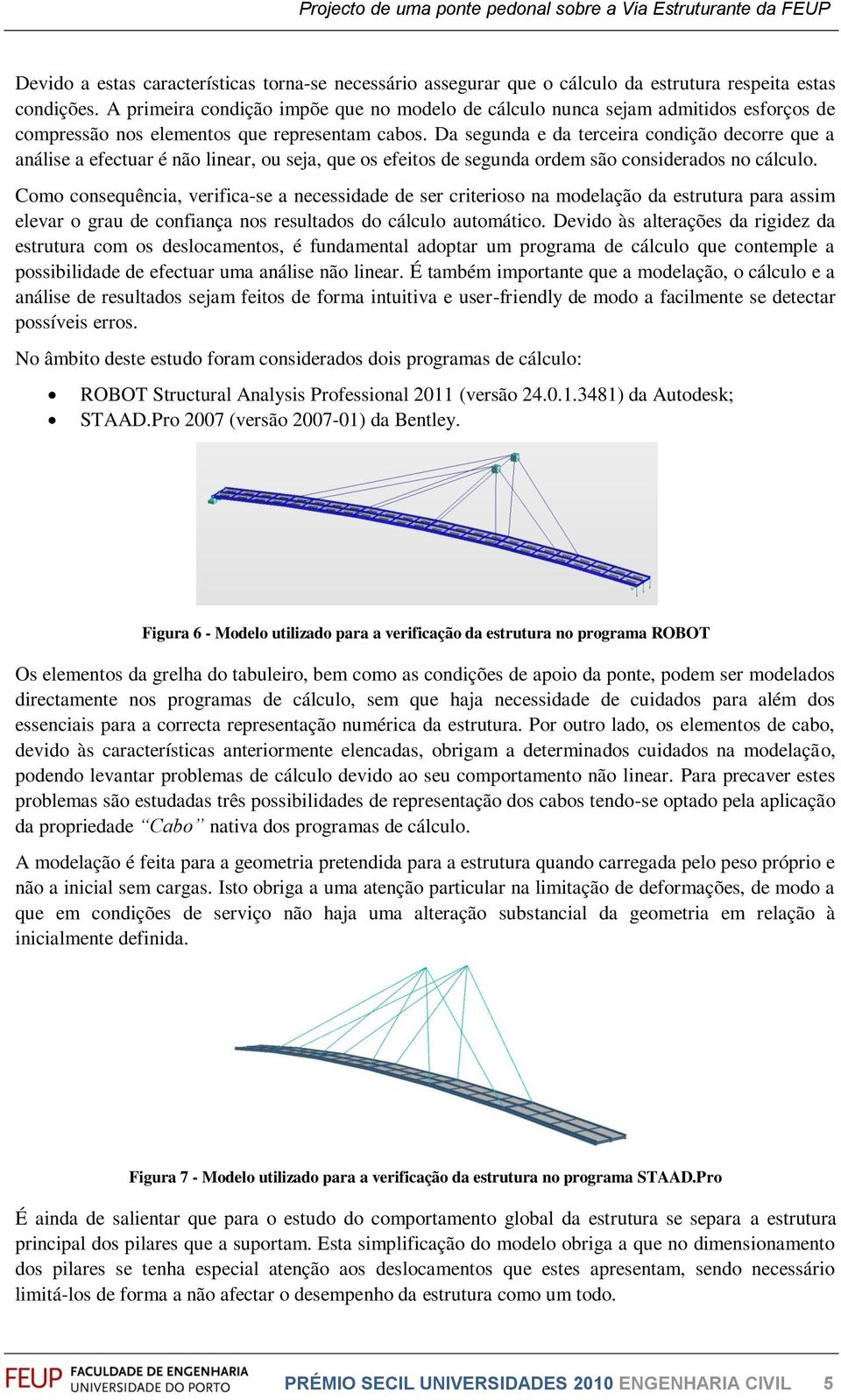 Da segunda e da terceira condição decorre que a análise a efectuar é não linear, ou seja, que os efeitos de segunda ordem são considerados no cálculo.