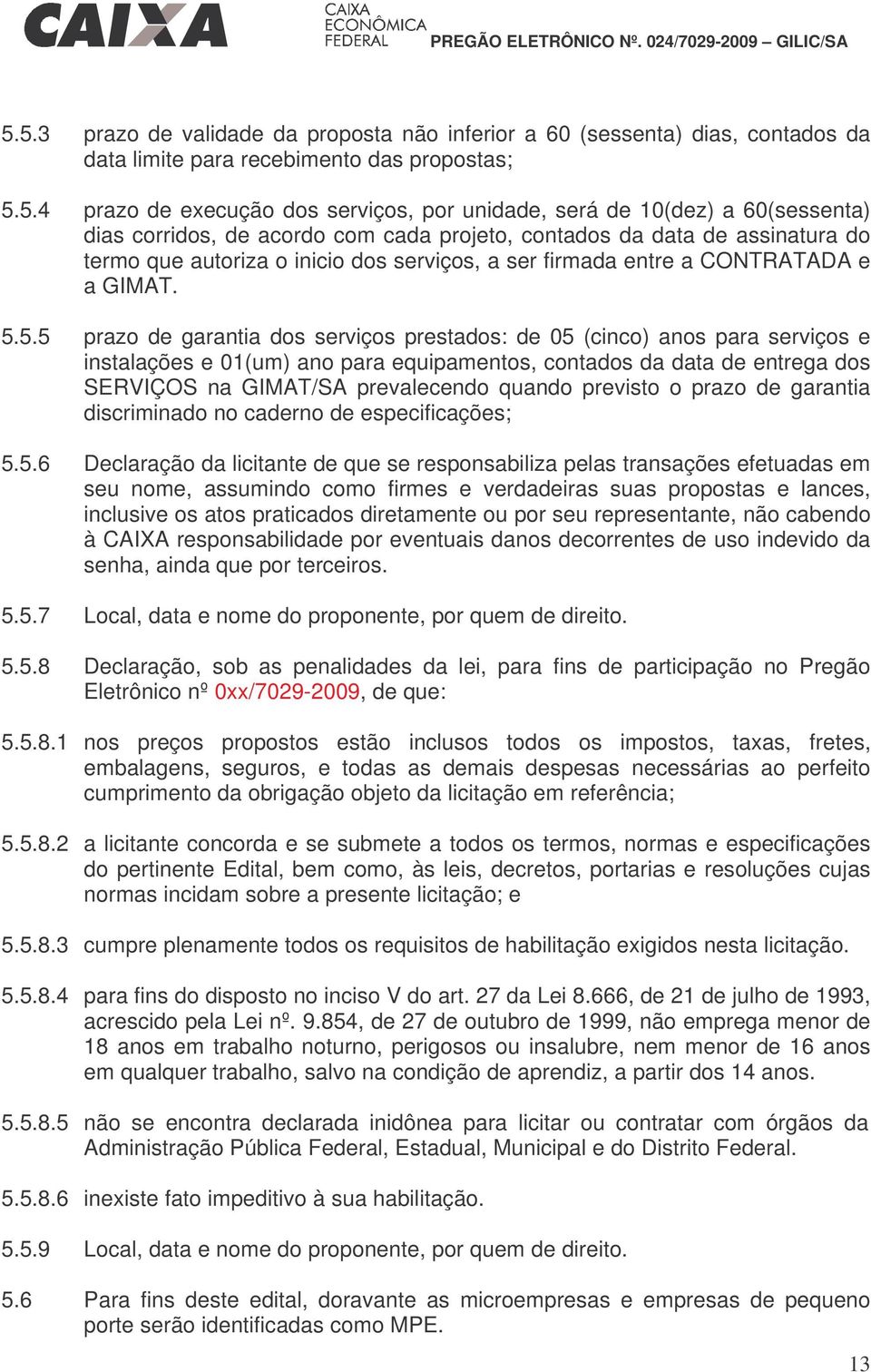 5.5 prazo de garantia dos serviços prestados: de 05 (cinco) anos para serviços e instalações e 01(um) ano para equipamentos, contados da data de entrega dos SERVIÇOS na GIMAT/SA prevalecendo quando