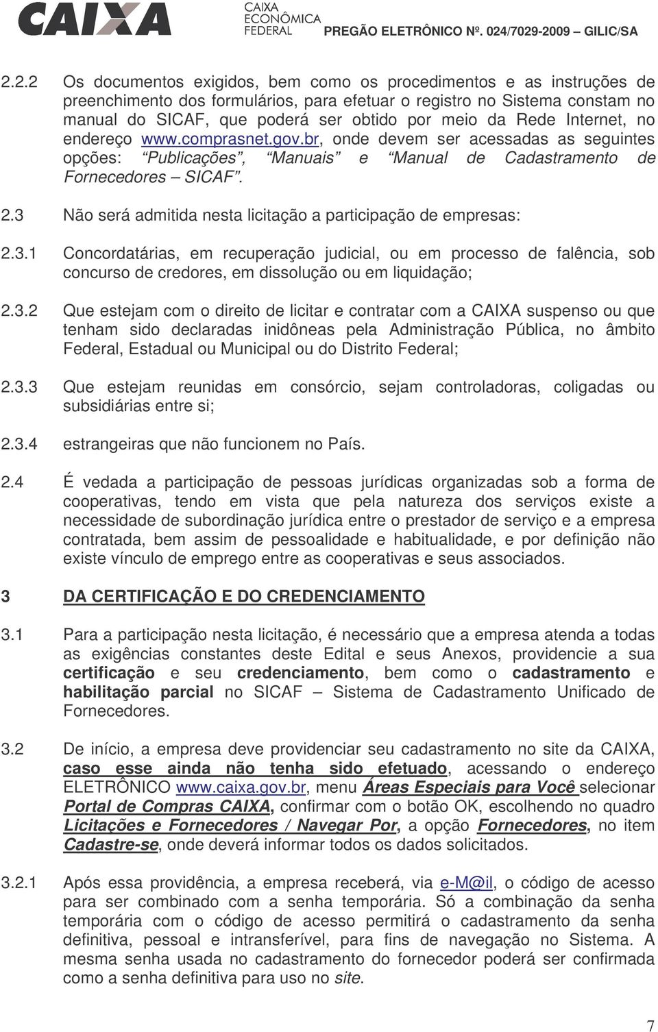 3 Não será admitida nesta licitação a participação de empresas: 2.3.1 Concordatárias, em recuperação judicial, ou em processo de falência, sob concurso de credores, em dissolução ou em liquidação; 2.