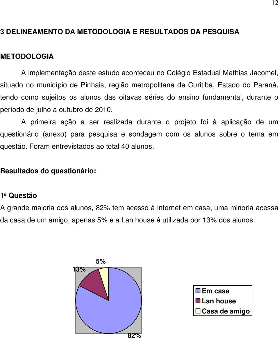 A primeira ação a ser realizada durante o projeto foi à aplicação de um questionário (anexo) para pesquisa e sondagem com os alunos sobre o tema em questão. Foram entrevistados ao total 40 alunos.