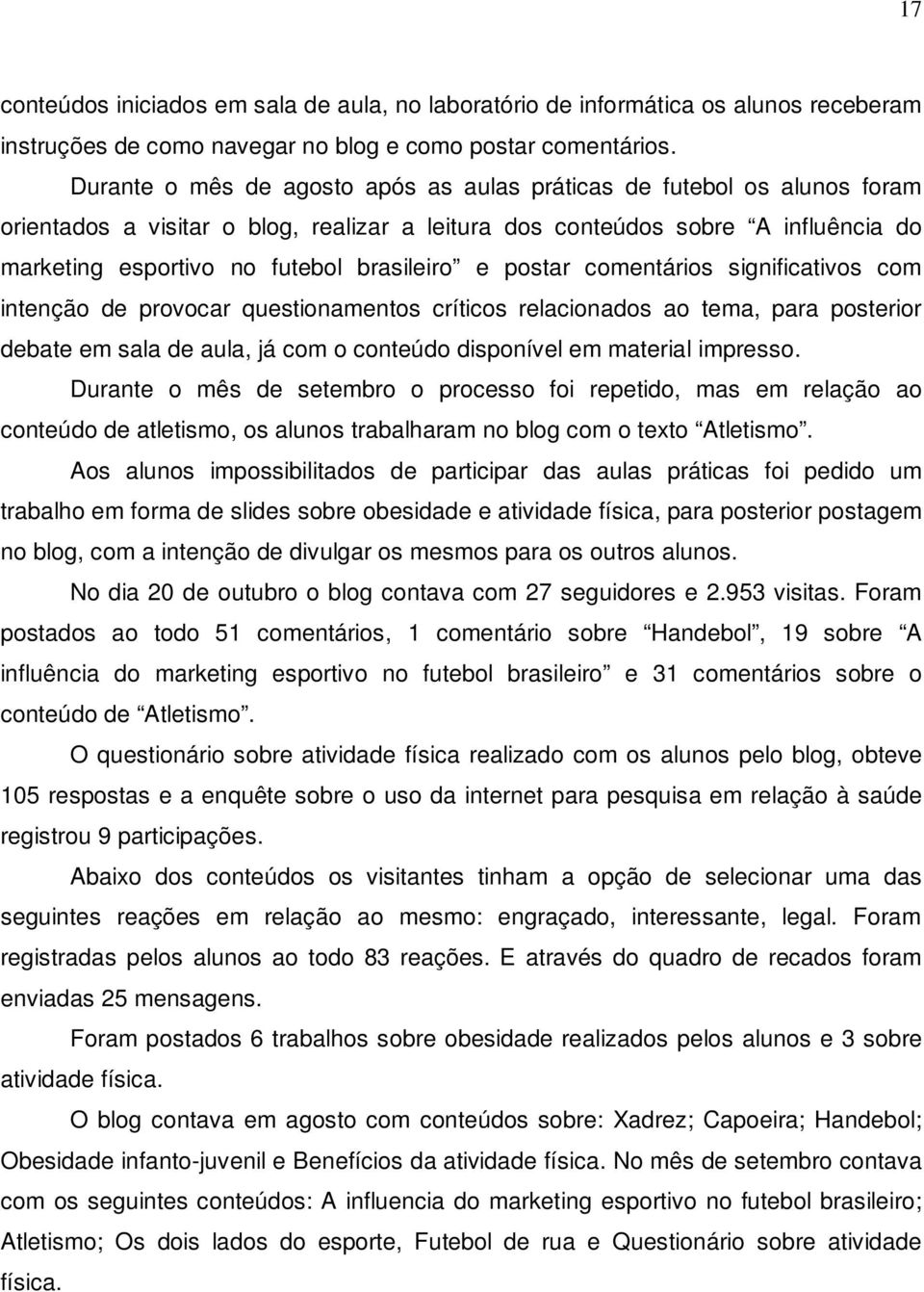 e postar comentários significativos com intenção de provocar questionamentos críticos relacionados ao tema, para posterior debate em sala de aula, já com o conteúdo disponível em material impresso.