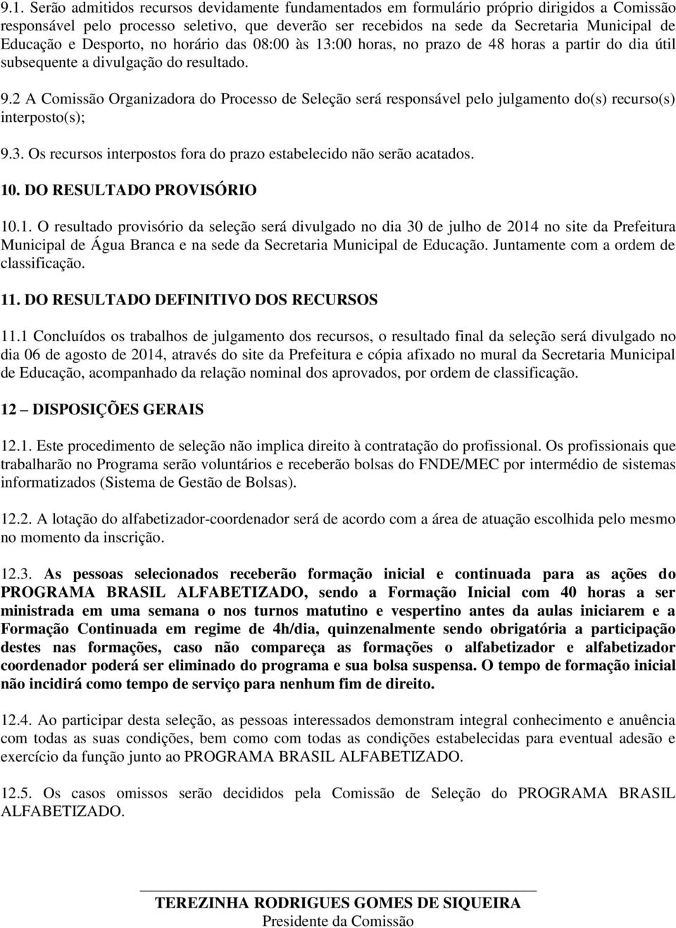 2 A Comissão Organizadora do Processo de Seleção será responsável pelo julgamento do(s) recurso(s) interposto(s); 9.3. Os recursos interpostos fora do prazo estabelecido não serão acatados. 10.