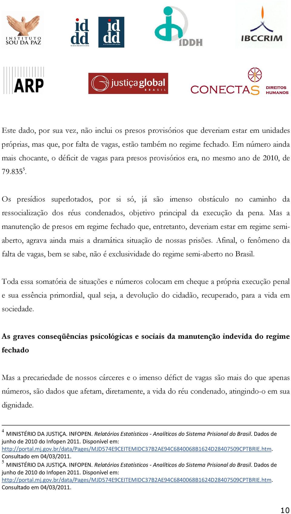 Os presídios superlotados, por si só, já são imenso obstáculo no caminho da ressocialização dos réus condenados, objetivo principal da execução da pena.