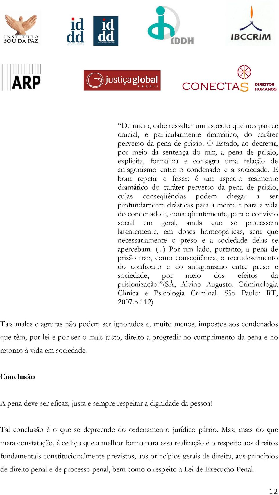 É bom repetir e frisar: é um aspecto realmente dramático do caráter perverso da pena de prisão, cujas conseqüências podem chegar a ser profundamente drásticas para a mente e para a vida do condenado