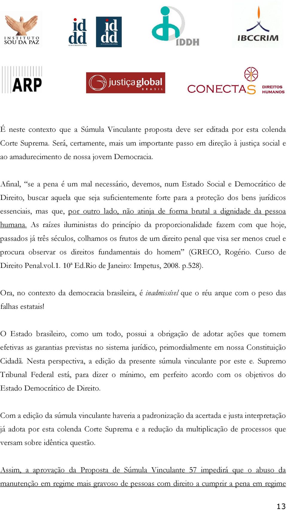 Afinal, se a pena é um mal necessário, devemos, num Estado Social e Democrático de Direito, buscar aquela que seja suficientemente forte para a proteção dos bens jurídicos essenciais, mas que, por