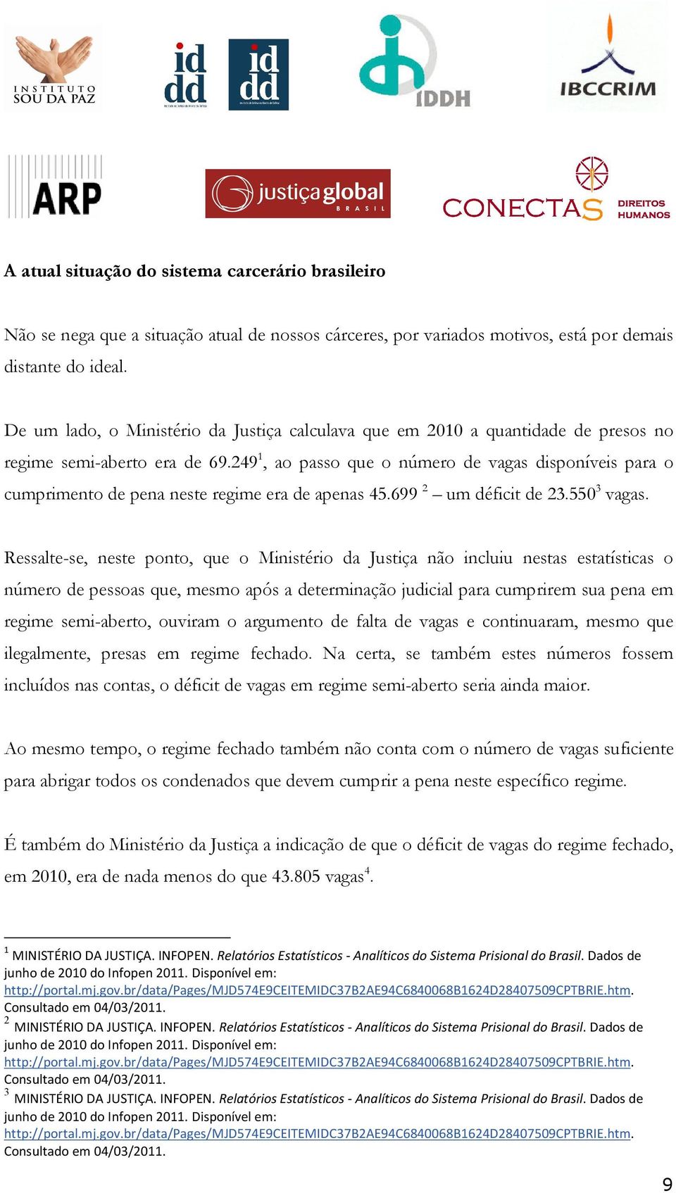 249 1, ao passo que o número de vagas disponíveis para o cumprimento de pena neste regime era de apenas 45.699 2 um déficit de 23.550 3 vagas.