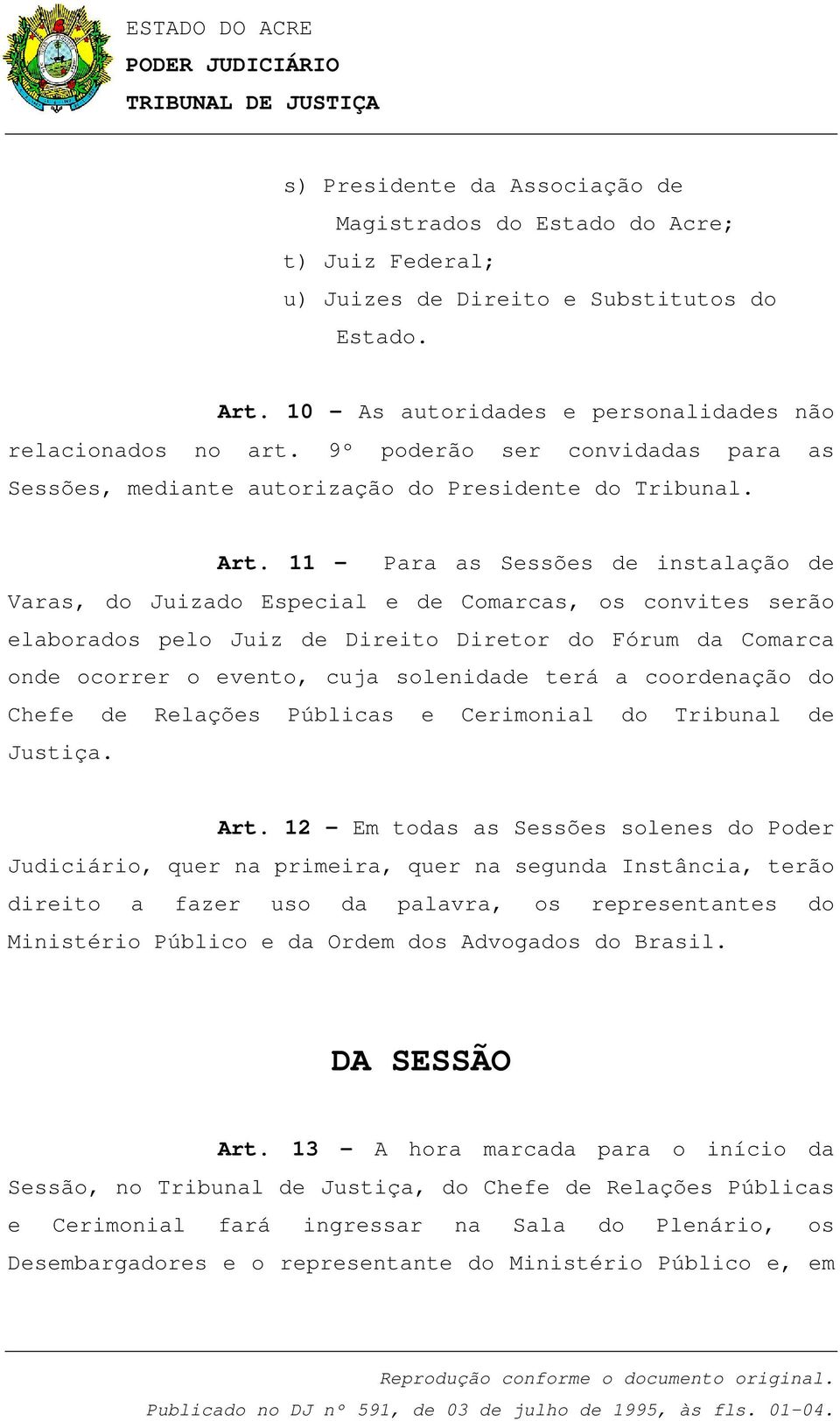 11 - Para as Sessões de instalação de Varas, do Juizado Especial e de Comarcas, os convites serão elaborados pelo Juiz de Direito Diretor do Fórum da Comarca onde ocorrer o evento, cuja solenidade