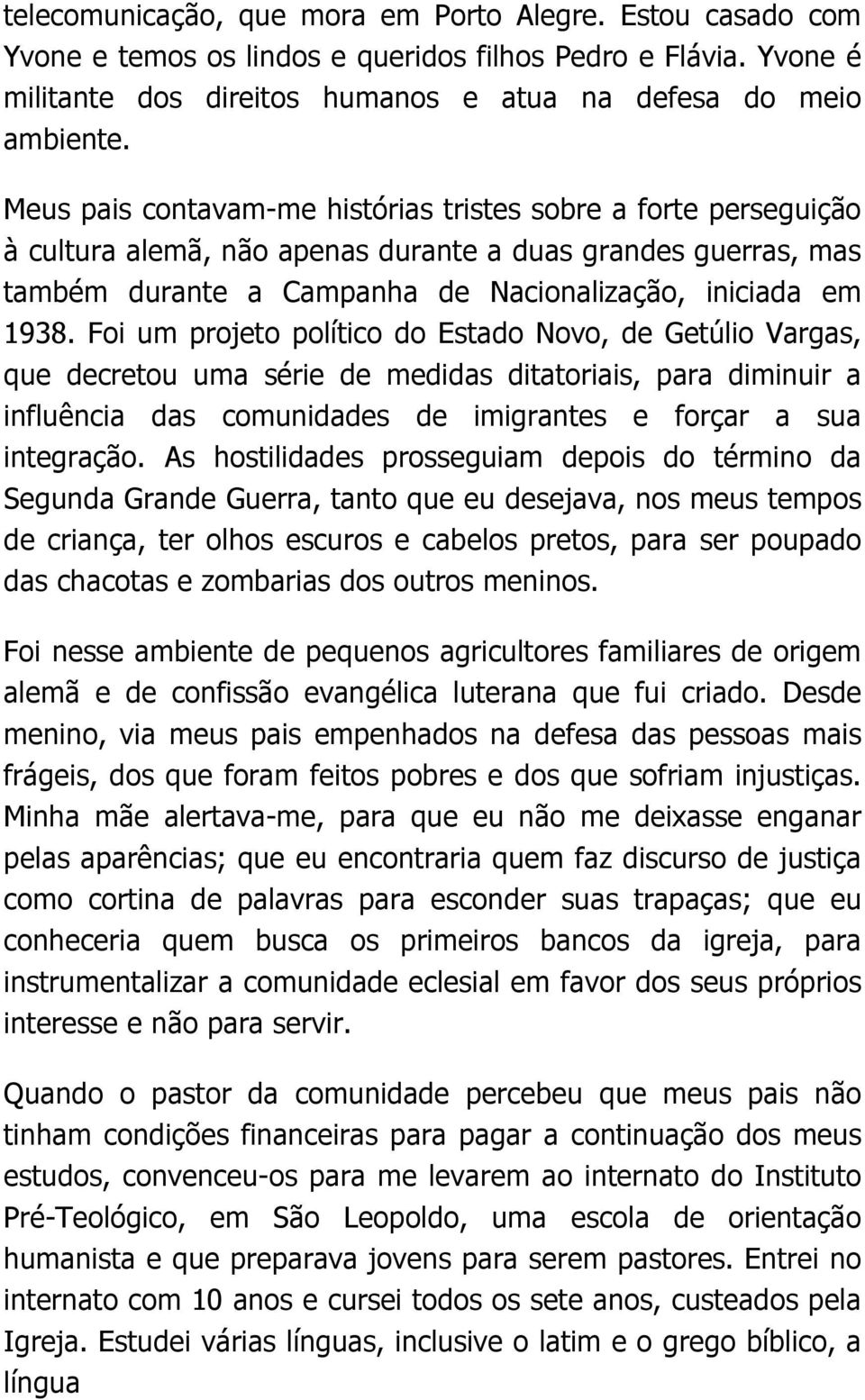 Foi um projeto político do Estado Novo, de Getúlio Vargas, que decretou uma série de medidas ditatoriais, para diminuir a influência das comunidades de imigrantes e forçar a sua integração.