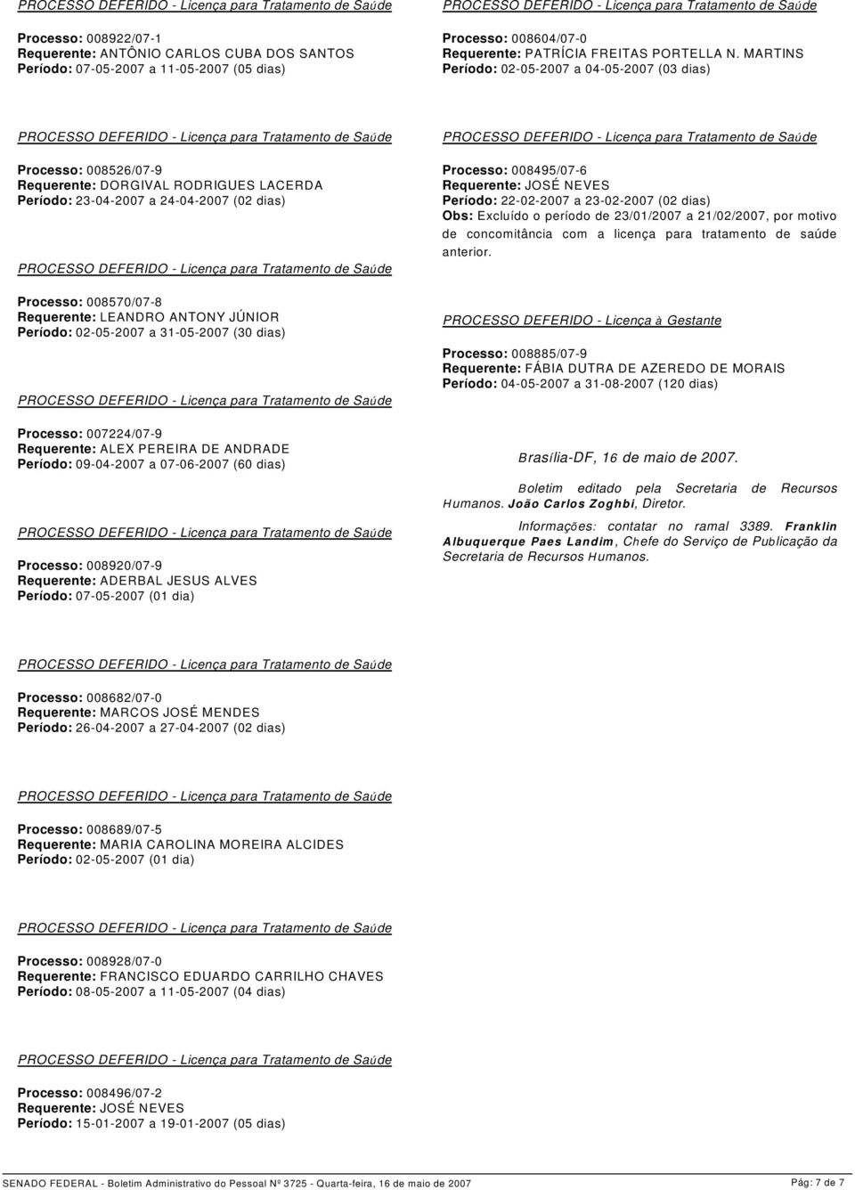 ANTONY JÚNIOR Período: 02-05-2007 a 31-05-2007 (30 dias) Processo: 007224/07-9 Requerente: ALEX PEREIRA DE ANDRADE Período: 09-04-2007 a 07-06-2007 (60 dias) Processo: 008920/07-9 Requerente: ADERBAL