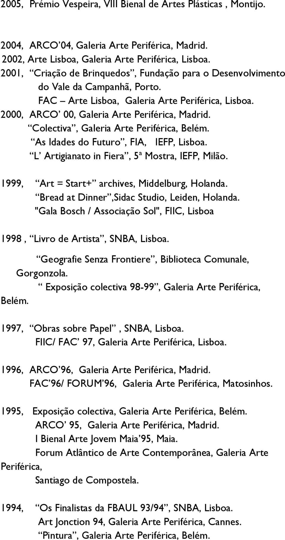 Colectiva, Galeria Arte Periférica, Belém. As Idades do Futuro, FIA, IEFP, Lisboa. L Artigianato in Fiera, 5ª Mostra, IEFP, Milão. 1999, Art = Start+ archives, Middelburg, Holanda.