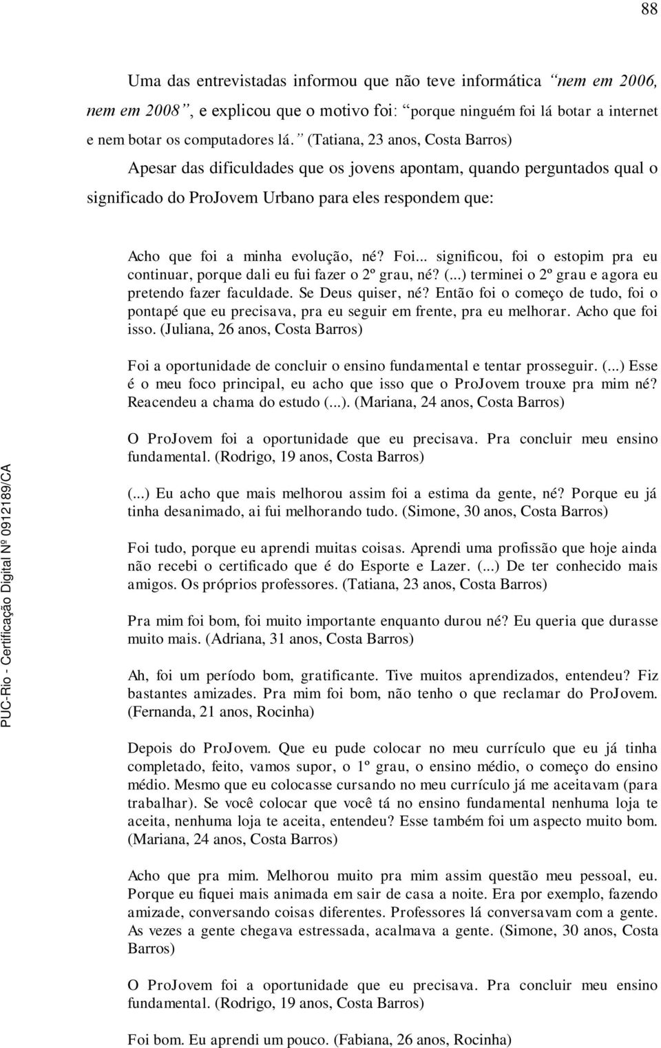 Foi... significou, foi o estopim pra eu continuar, porque dali eu fui fazer o 2º grau, né? (...) terminei o 2º grau e agora eu pretendo fazer faculdade. Se Deus quiser, né?