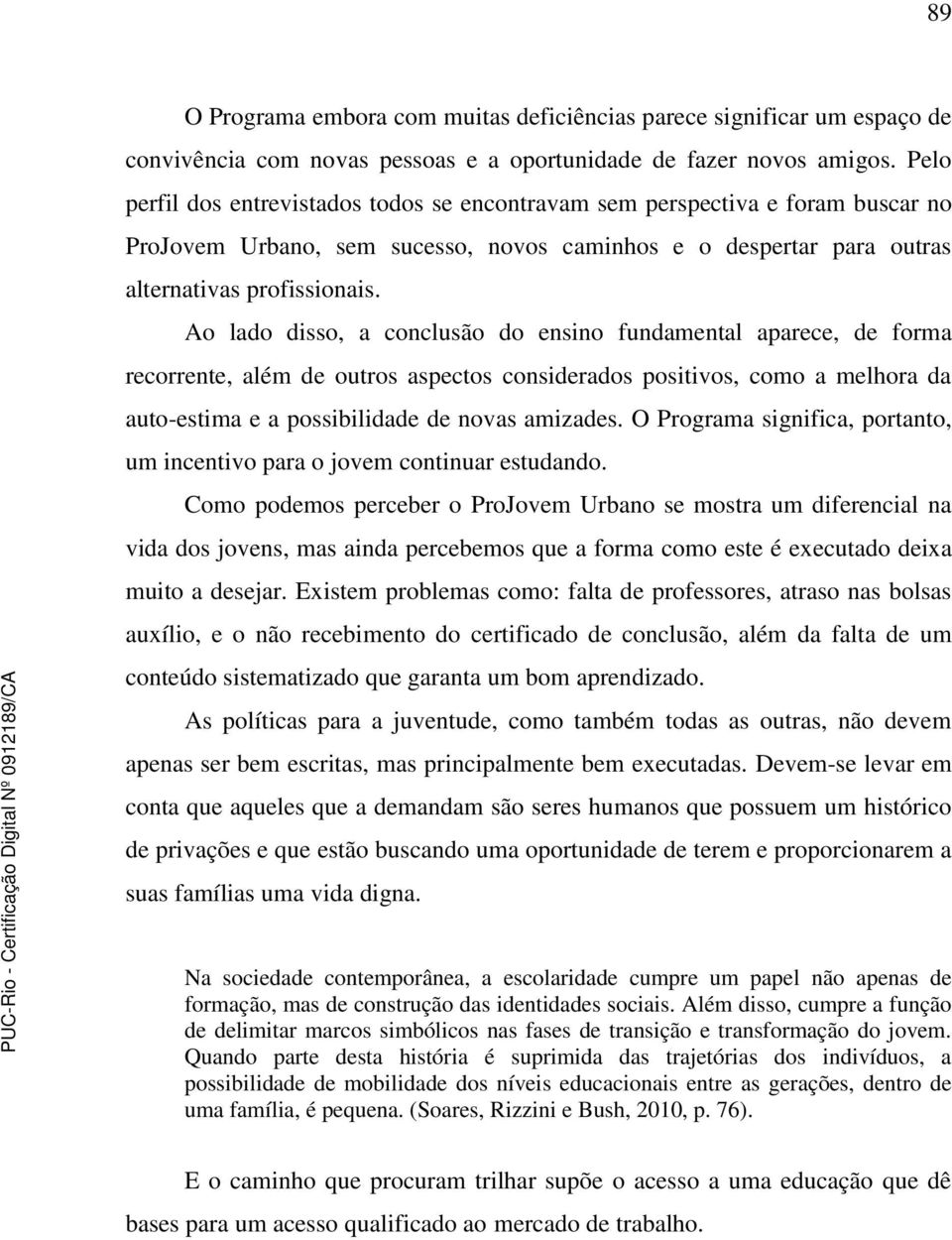 Ao lado disso, a conclusão do ensino fundamental aparece, de forma recorrente, além de outros aspectos considerados positivos, como a melhora da auto-estima e a possibilidade de novas amizades.