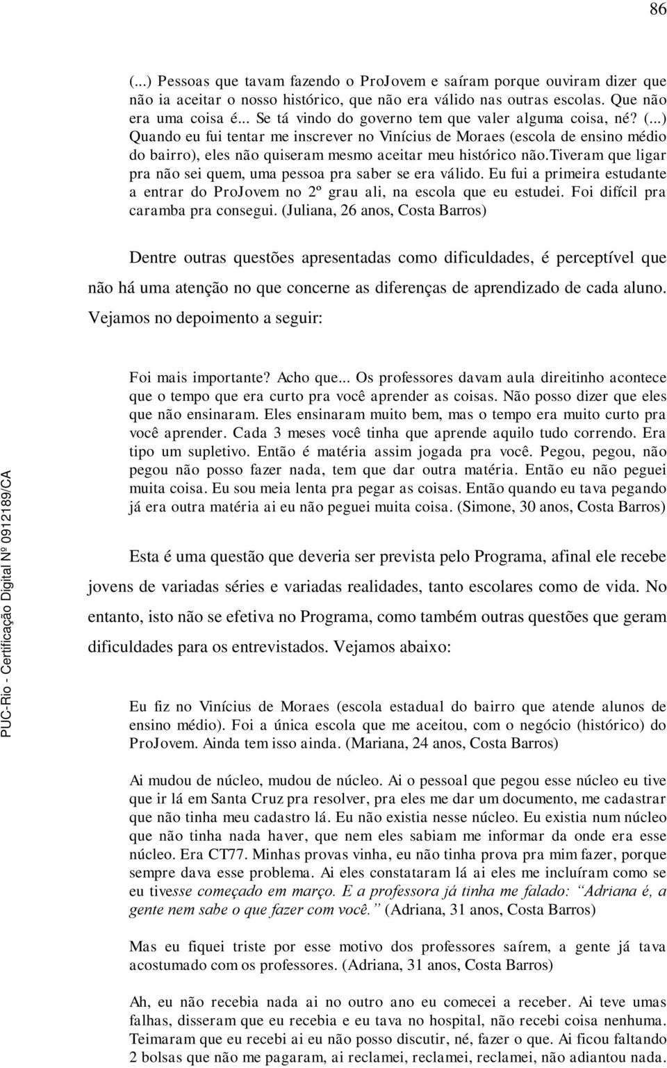 ..) Quando eu fui tentar me inscrever no Vinícius de Moraes (escola de ensino médio do bairro), eles não quiseram mesmo aceitar meu histórico não.