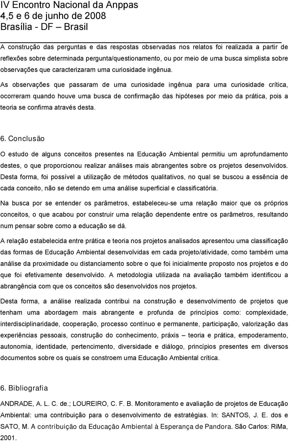 As observações que passaram de uma curiosidade ingênua para uma curiosidade crítica, ocorreram quando houve uma busca de confirmação das hipóteses por meio da prática, pois a teoria se confirma