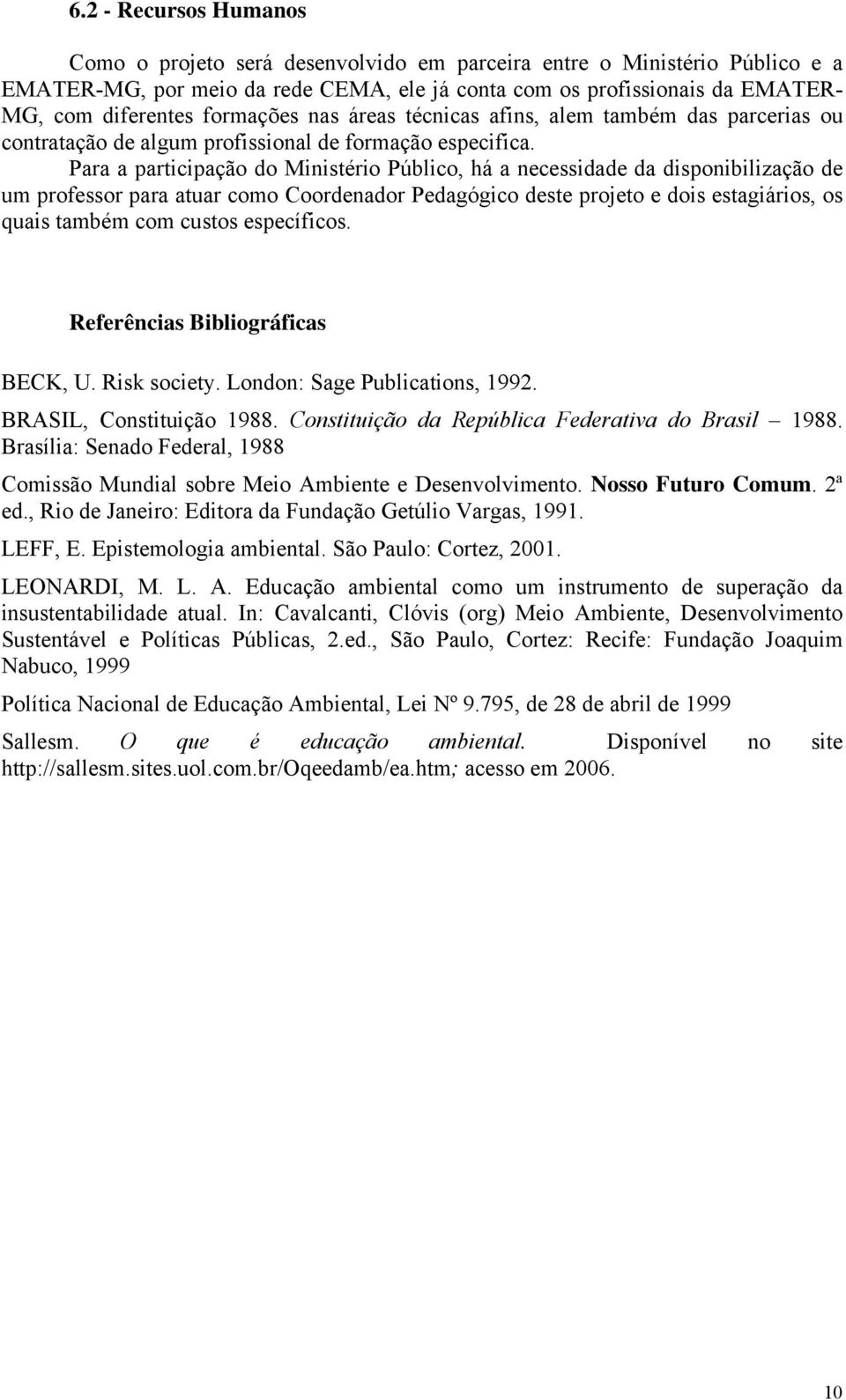 Para a participação do Ministério Público, há a necessidade da disponibilização de um professor para atuar como Coordenador Pedagógico deste projeto e dois estagiários, os quais também com custos