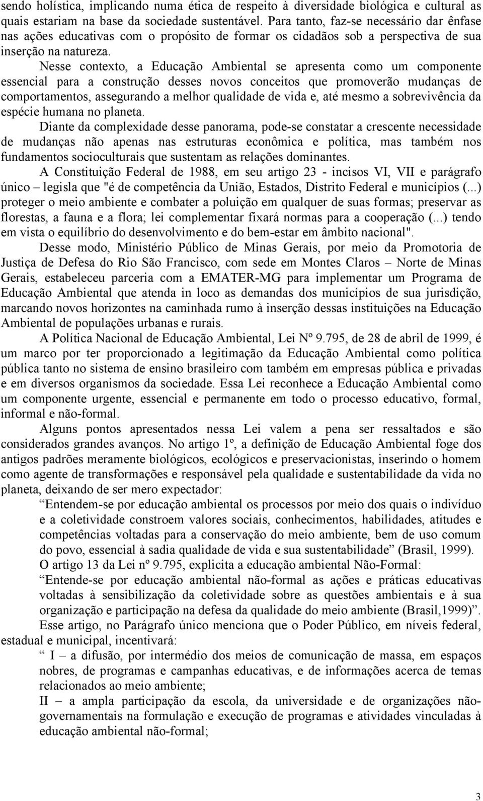 Nesse contexto, a Educação Ambiental se apresenta como um componente essencial para a construção desses novos conceitos que promoverão mudanças de comportamentos, assegurando a melhor qualidade de