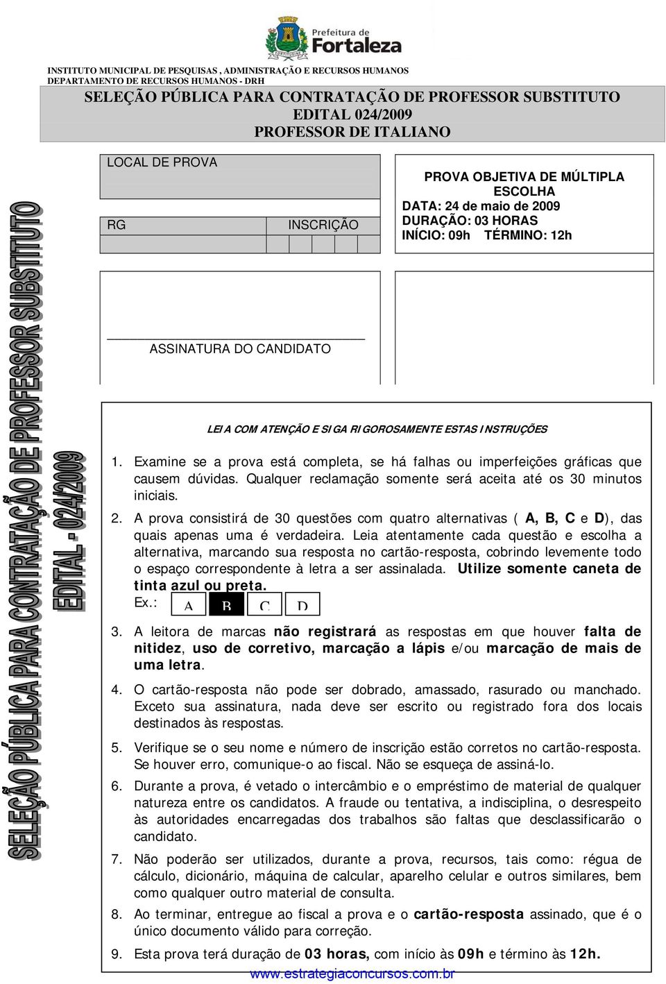 RIGOROSAMENTE ESTAS INSTRUÇÕES 1. Examine se a prova está completa, se há falhas ou imperfeições gráficas que causem dúvidas. Qualquer reclamação somente será aceita até os 30 minutos iniciais. 2.