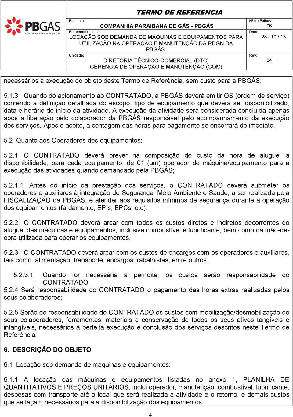 início da atividade. A execução da atividade será considerada concluída apenas após a liberação pelo colaborador da PBGÁS responsável pelo acompanhamento da execução dos serviços.