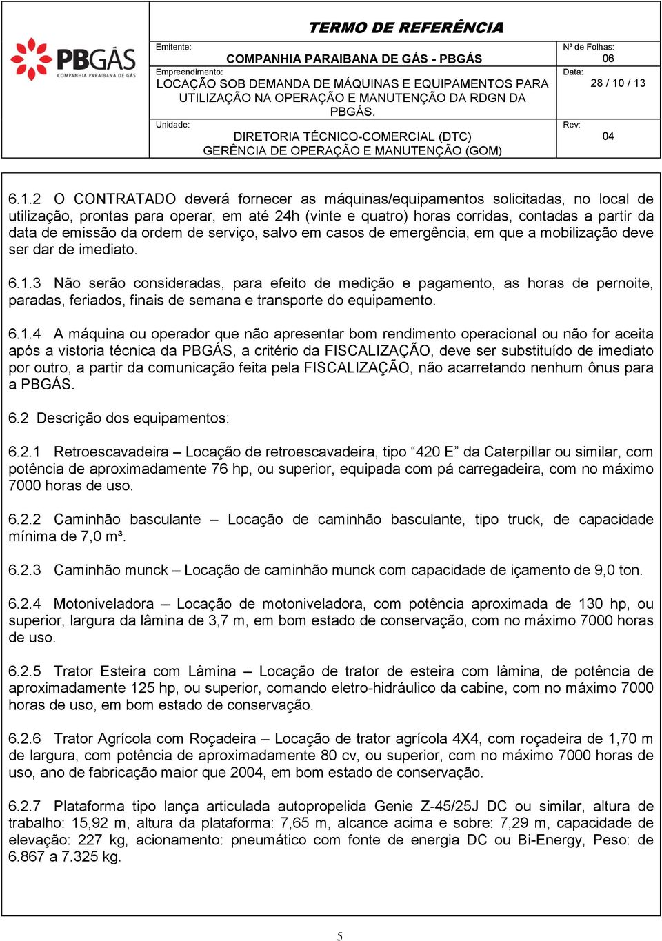 3 Não serão consideradas, para efeito de medição e pagamento, as horas de pernoite, paradas, feriados, finais de semana e transporte do equipamento. 6.1.