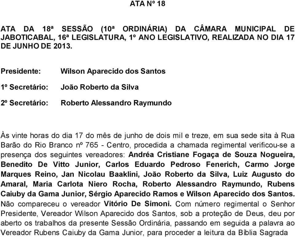 à Rua Barão do Rio Branco nº 765 - Centro, procedida a chamada regimental verificou-se a presença dos seguintes vereadores: Andréa Cristiane Fogaça de Souza Nogueira, Benedito De Vitto Junior, Carlos